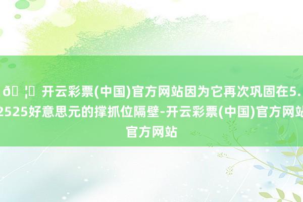 🦄开云彩票(中国)官方网站因为它再次巩固在5.2525好意思元的撑抓位隔壁-开云彩票(中国)官方网站