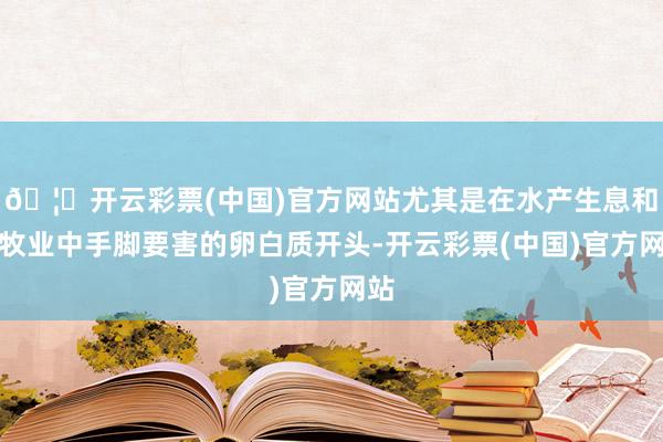 🦄开云彩票(中国)官方网站尤其是在水产生息和畜牧业中手脚要害的卵白质开头-开云彩票(中国)官方网站