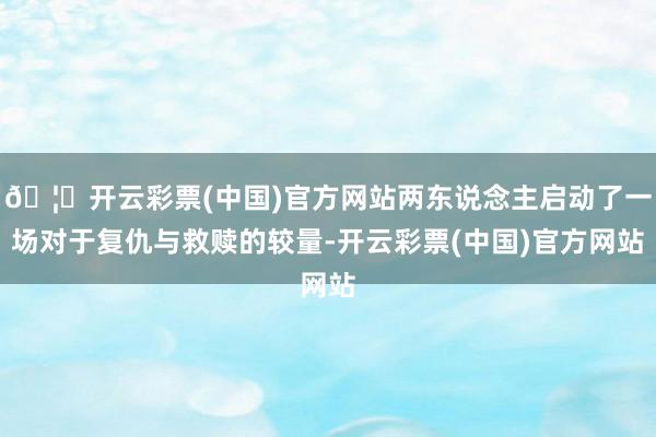 🦄开云彩票(中国)官方网站两东说念主启动了一场对于复仇与救赎的较量-开云彩票(中国)官方网站