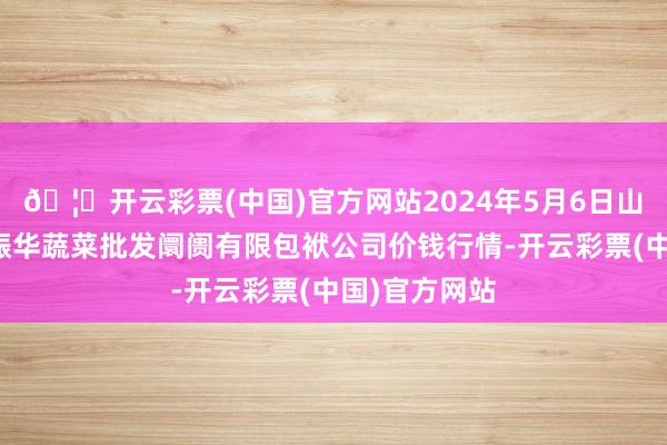 🦄开云彩票(中国)官方网站2024年5月6日山西省大同市振华蔬菜批发阛阓有限包袱公司价钱行情-开云彩票(中国)官方网站