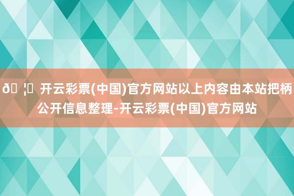 🦄开云彩票(中国)官方网站以上内容由本站把柄公开信息整理-开云彩票(中国)官方网站