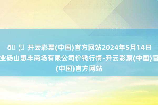 🦄开云彩票(中国)官方网站2024年5月14日北海果业砀山惠丰商场有限公司价钱行情-开云彩票(中国)官方网站