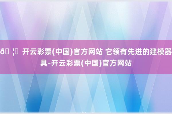 🦄开云彩票(中国)官方网站 它领有先进的建模器具-开云彩票(中国)官方网站