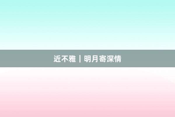 近不雅｜明月寄深情