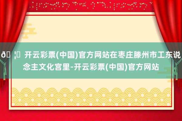 🦄开云彩票(中国)官方网站在枣庄滕州市工东说念主文化宫里-开云彩票(中国)官方网站