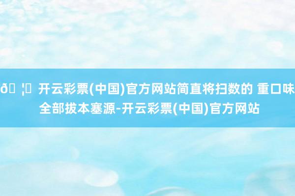 🦄开云彩票(中国)官方网站简直将扫数的 重口味 全部拔本塞源-开云彩票(中国)官方网站