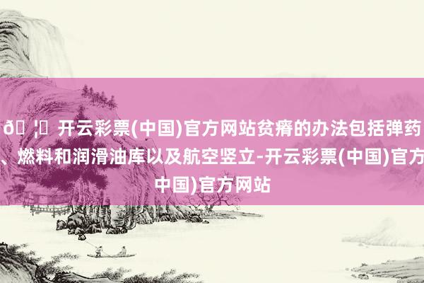 🦄开云彩票(中国)官方网站贫瘠的办法包括弹药仓库、燃料和润滑油库以及航空竖立-开云彩票(中国)官方网站