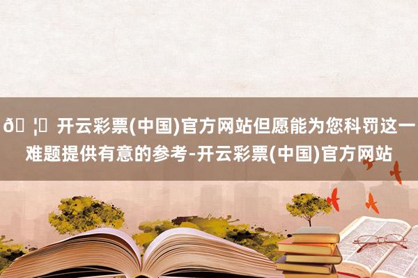 🦄开云彩票(中国)官方网站但愿能为您科罚这一难题提供有意的参考-开云彩票(中国)官方网站