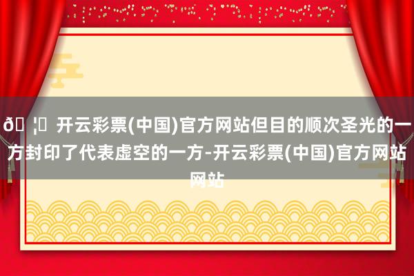 🦄开云彩票(中国)官方网站但目的顺次圣光的一方封印了代表虚空的一方-开云彩票(中国)官方网站