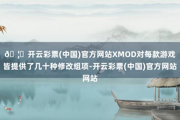 🦄开云彩票(中国)官方网站XMOD对每款游戏皆提供了几十种修改组项-开云彩票(中国)官方网站