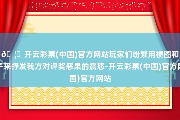 🦄开云彩票(中国)官方网站玩家们纷繁用梗图和段子来抒发我方对评奖恶果的震怒-开云彩票(中国)官方网站