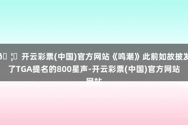 🦄开云彩票(中国)官方网站《鸣潮》此前如故披发了TGA提名的800星声-开云彩票(中国)官方网站