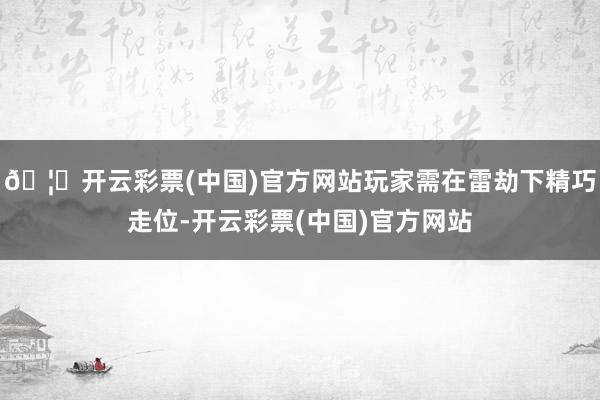 🦄开云彩票(中国)官方网站玩家需在雷劫下精巧走位-开云彩票(中国)官方网站