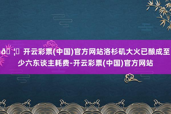 🦄开云彩票(中国)官方网站洛杉矶大火已酿成至少六东谈主耗费-开云彩票(中国)官方网站