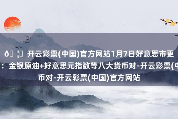 🦄开云彩票(中国)官方网站1月7日好意思市更新的相沿阻力：金银原油+好意思元指数等八大货币对-开云彩票(中国)官方网站