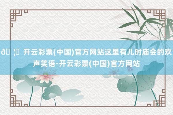 🦄开云彩票(中国)官方网站这里有儿时庙会的欢声笑语-开云彩票(中国)官方网站