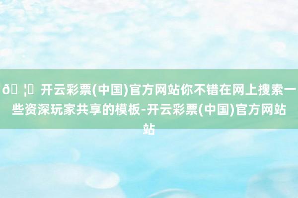 🦄开云彩票(中国)官方网站你不错在网上搜索一些资深玩家共享的模板-开云彩票(中国)官方网站