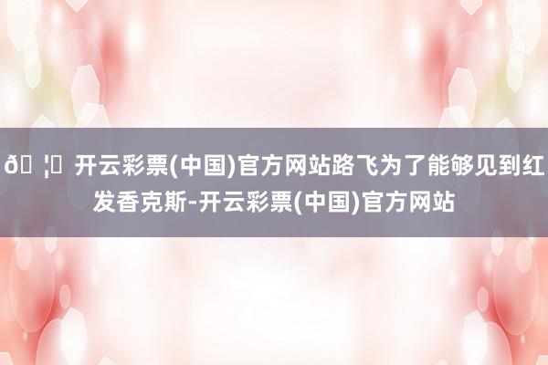 🦄开云彩票(中国)官方网站路飞为了能够见到红发香克斯-开云彩票(中国)官方网站