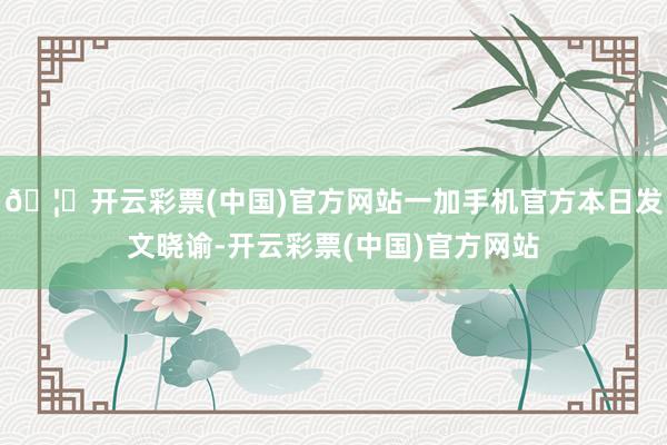 🦄开云彩票(中国)官方网站一加手机官方本日发文晓谕-开云彩票(中国)官方网站