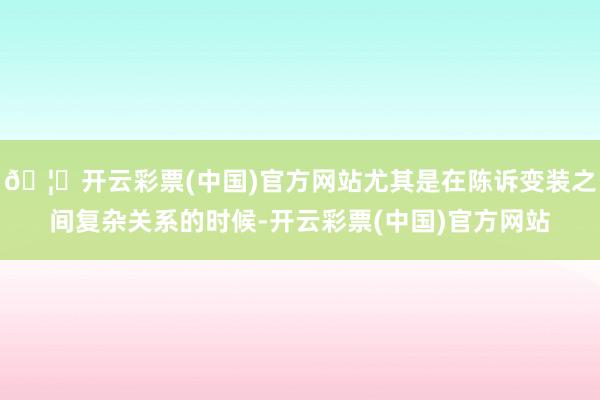 🦄开云彩票(中国)官方网站尤其是在陈诉变装之间复杂关系的时候-开云彩票(中国)官方网站