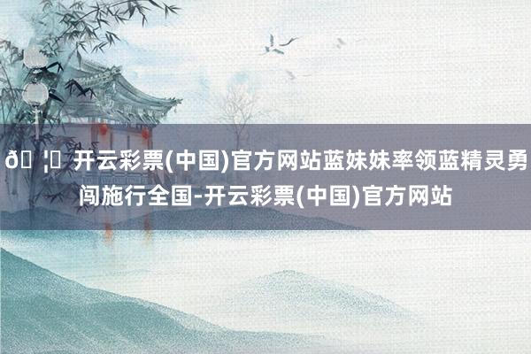 🦄开云彩票(中国)官方网站蓝妹妹率领蓝精灵勇闯施行全国-开云彩票(中国)官方网站