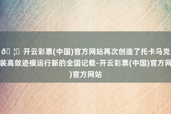 🦄开云彩票(中国)官方网站再次创造了托卡马克安装高敛迹模运行新的全国记载-开云彩票(中国)官方网站