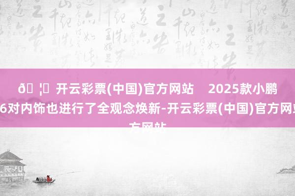 🦄开云彩票(中国)官方网站    2025款小鹏G6对内饰也进行了全观念焕新-开云彩票(中国)官方网站